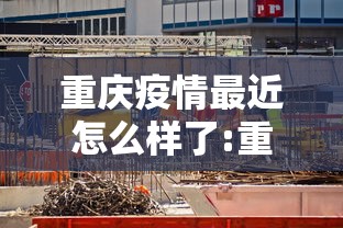 重庆疫情最近怎么样了:重庆2024疫情最新情况
