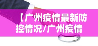 【广州疫情最新防控情况/广州疫情防控最新动态】 【广州疫情最新防控情况/广州疫情防控最新动态】