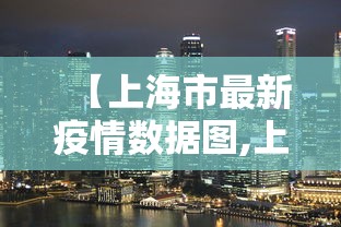 【上海市最新疫情数据图,上海最新疫情公告】 【上海市最新疫情数据图,上海最新疫情公告】