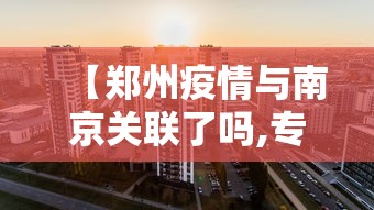 【郑州疫情与南京关联了吗,专家称南京疫情仍属上升期】