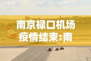 南京禄口机场疫情结束:南京禄口机场航班延误原因