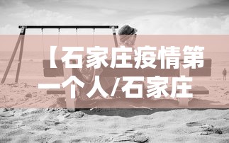 【石家庄疫情第一个人/石家庄疫情试点】 【石家庄疫情第一个人/石家庄疫情试点】