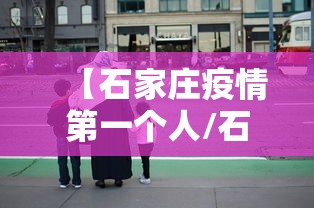 【石家庄疫情第一个人/石家庄疫情试点】 【石家庄疫情第一个人/石家庄疫情试点】