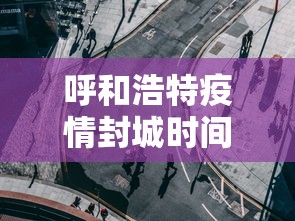 呼和浩特疫情封城时间段(呼和浩特疫情最新消息)