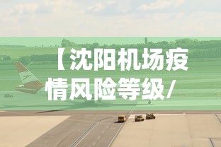 【沈阳机场疫情风险等级/沈阳机场级别】 【沈阳机场疫情风险等级/沈阳机场级别】