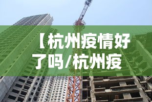 【杭州疫情好了吗/杭州疫情爆发时间】 【杭州疫情好了吗/杭州疫情爆发时间】