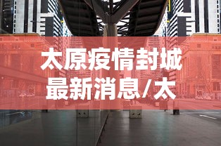 太原疫情封城最新消息/太原疫情哪年开始的
