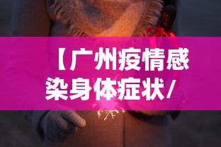 【广州疫情感染身体症状/广州疫情情况最新今天报道】 【广州疫情感染身体症状/广州疫情情况最新今天报道】
