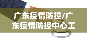 广东疫情防控/广东疫情防控中心工程招标公告