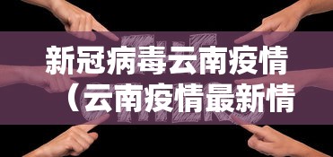 新冠病毒云南疫情(云南疫情最新情况) 新冠病毒云南疫情(云南疫情最新情况)