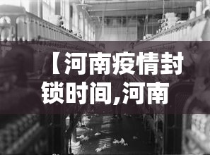 【河南疫情封锁时间,河南疫情开始和完全解封是哪个时间段】 【河南疫情封锁时间,河南疫情开始和完全解封是哪个时间段】