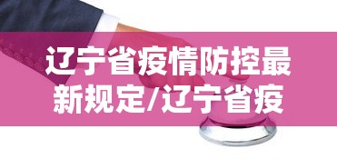 辽宁省疫情防控最新规定/辽宁省疫情防控最新规定文件
