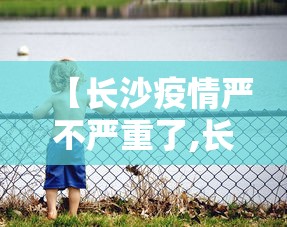 【长沙疫情严不严重了,长沙疫情防控时间】
