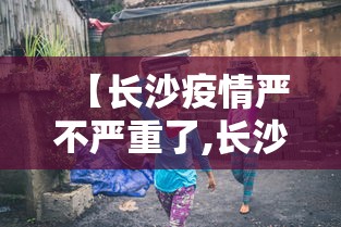 【长沙疫情严不严重了,长沙疫情防控时间】