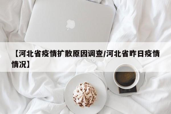 【河北省疫情扩散原因调查/河北省昨日疫情情况】