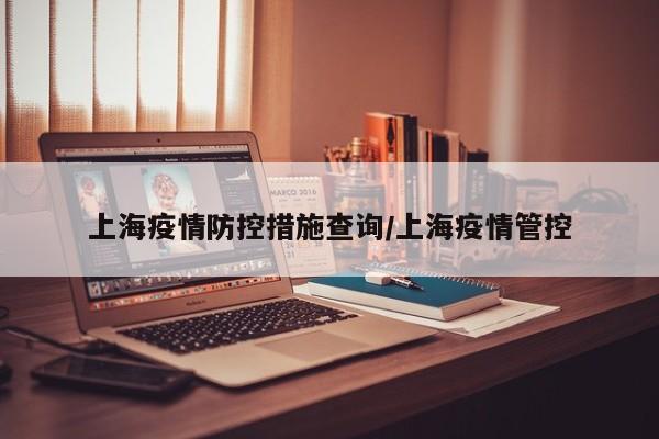 上海疫情防控措施查询/上海疫情管控