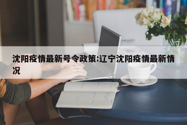 沈阳疫情最新号令政策:辽宁沈阳疫情最新情况