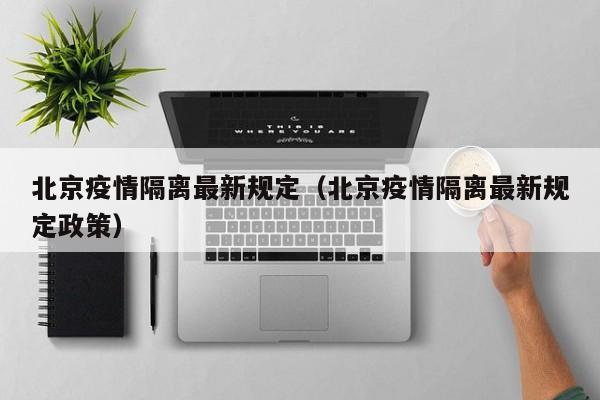 北京疫情隔离最新规定(北京疫情隔离最新规定政策)
