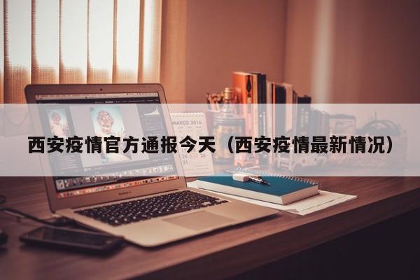 西安疫情官方通报今天(西安疫情最新情况)