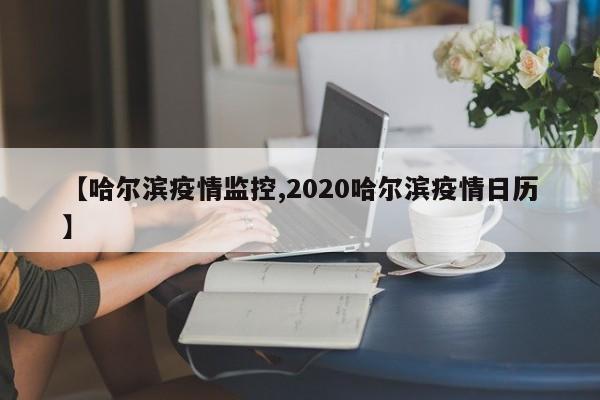 【哈尔滨疫情监控,2020哈尔滨疫情日历】