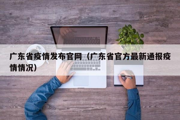 广东省疫情发布官网（广东省官方最新通报疫情情况）