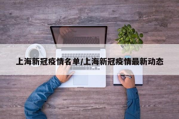 上海新冠疫情名单/上海新冠疫情最新动态
