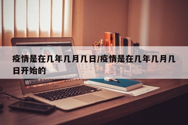疫情是在几年几月几日/疫情是在几年几月几日开始的