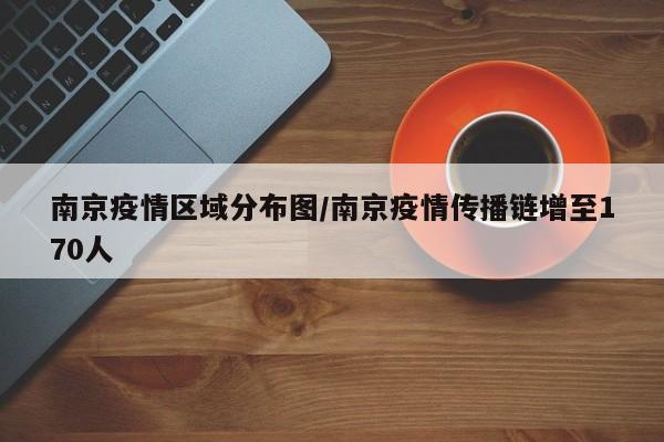 南京疫情区域分布图/南京疫情传播链增至170人