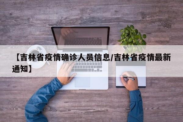 【吉林省疫情确诊人员信息/吉林省疫情最新通知】