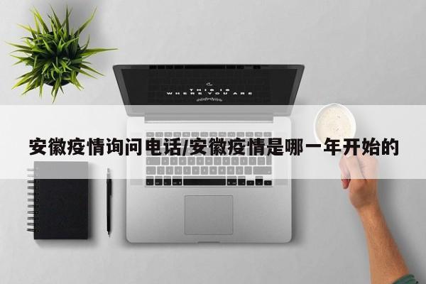 安徽疫情询问电话/安徽疫情是哪一年开始的