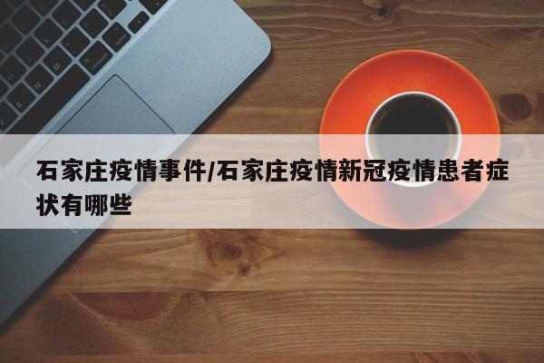 石家庄疫情事件/石家庄疫情新冠疫情患者症状有哪些
