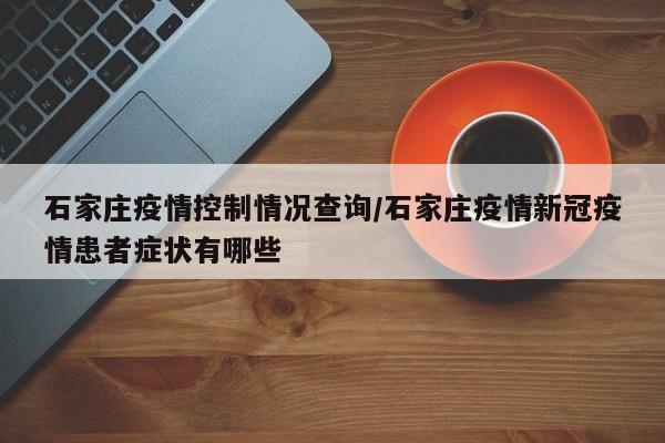 石家庄疫情控制情况查询/石家庄疫情新冠疫情患者症状有哪些