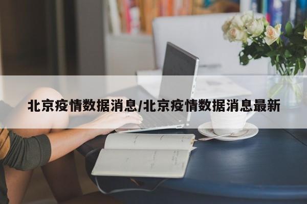 北京疫情数据消息/北京疫情数据消息最新
