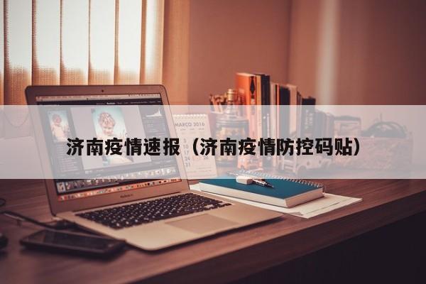 济南疫情速报(济南疫情防控码贴)