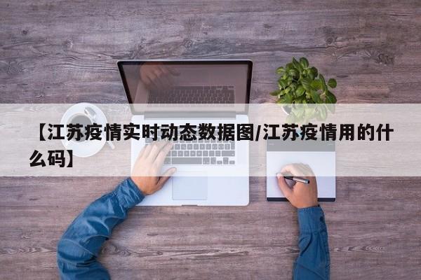 【江苏疫情实时动态数据图/江苏疫情用的什么码】