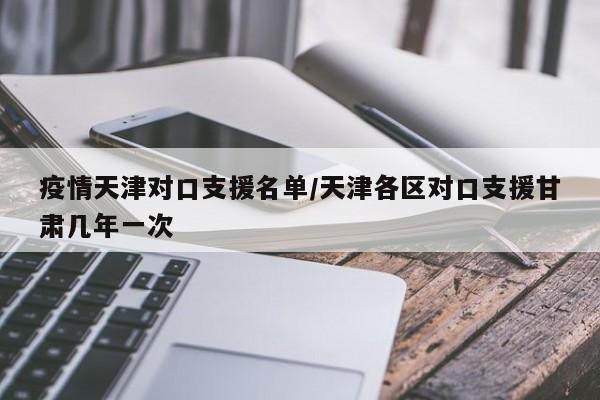 疫情天津对口支援名单/天津各区对口支援甘肃几年一次