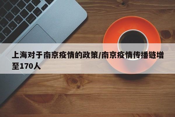 上海对于南京疫情的政策/南京疫情传播链增至170人
