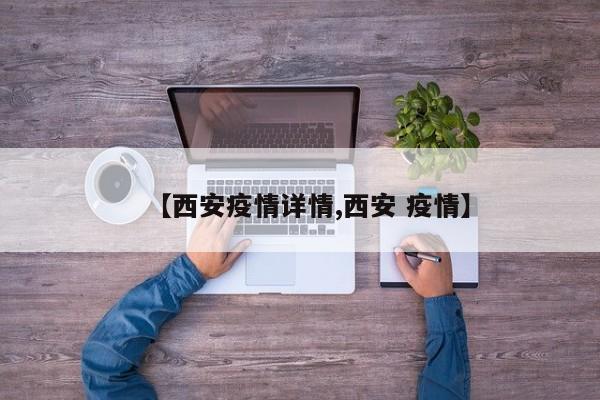 【西安疫情详情,西安 疫情】