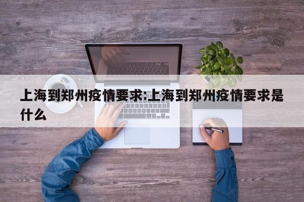 上海到郑州疫情要求:上海到郑州疫情要求是什么