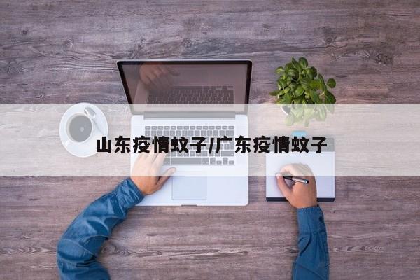 山东疫情蚊子/广东疫情蚊子