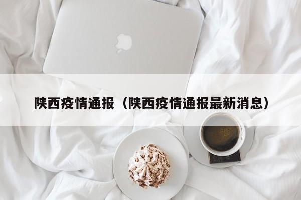 陕西疫情通报(陕西疫情通报最新消息)