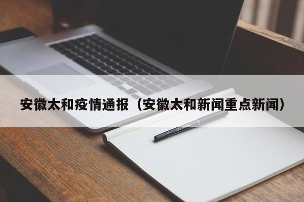 安徽太和疫情通报(安徽太和新闻重点新闻)
