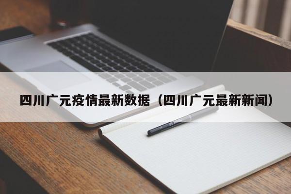 四川广元疫情最新数据(四川广元最新新闻)