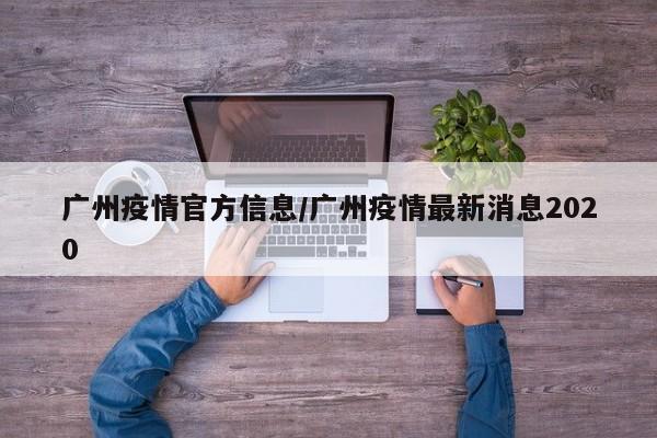 广州疫情官方信息/广州疫情最新消息2020