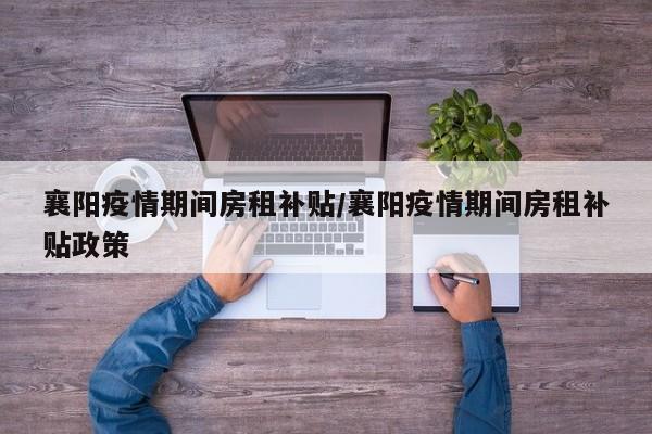 襄阳疫情期间房租补贴/襄阳疫情期间房租补贴政策