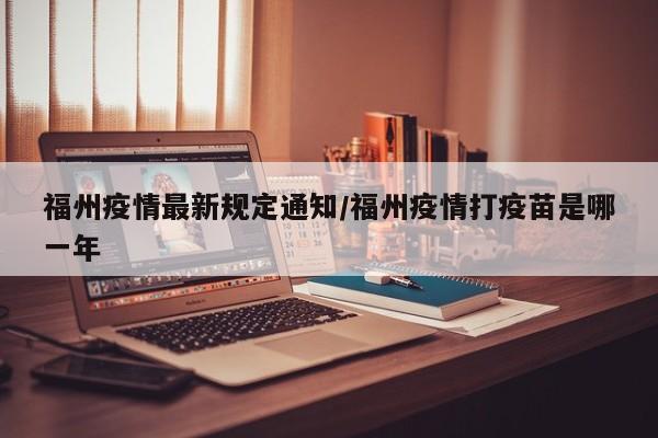 福州疫情最新规定通知/福州疫情打疫苗是哪一年