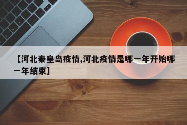 【河北秦皇岛疫情,河北疫情是哪一年开始哪一年结束】