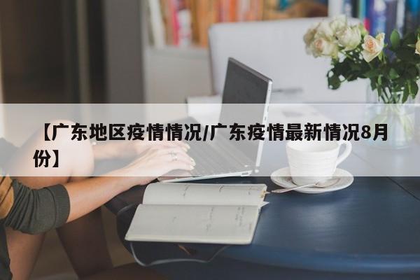 【广东地区疫情情况/广东疫情最新情况8月份】