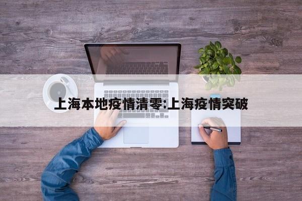 上海本地疫情清零:上海疫情突破