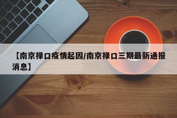 【南京禄口疫情起因/南京禄口三期最新通报消息】